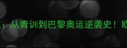 瑞典乒乓球队员自述从青训到巴黎奥运逆袭史欧洲黑马成长全记录