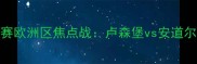 中欧杯预选赛欧洲区焦点战卢森堡vs安道尔足球对决全