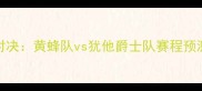 NBA常规赛重磅对决黄蜂队vs犹他爵士队赛程预测与关键战分析