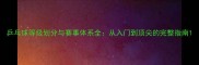 乒乓球等级划分与赛事体系全从入门到顶尖的完整指南
