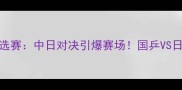 乒乓球日本东京奥运预选赛中日对决引爆赛场国乒VS日本队历史性交锋全记录