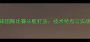 乒乓球国际比赛长胶打法技术特点与实战应用