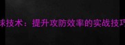 乒乓球底线球技术提升攻防效率的实战技巧与入门指南