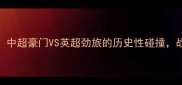 广州恒大VS曼联中超豪门VS英超劲旅的历史性碰撞战术与球迷期待全