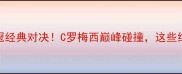 皇马vs曼城欧冠经典对决C罗梅西巅峰碰撞这些细节你绝对不知道