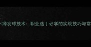 乒乓球下蹲发球技术职业选手必学的实战技巧与常见误区