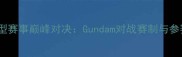 高达模型赛事巅峰对决Gundam对战赛制与参赛指南
