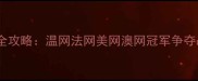 网球大满贯赛事全攻略温网法网美网澳网冠军争夺战附观赛指南