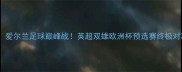 希伯尼安vs帕尔蒂克爱尔兰足球巅峰战英超双雄欧洲杯预选赛终极对决高能看点全