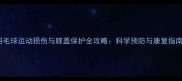 羽毛球运动损伤与膝盖保护全攻略科学预防与康复指南