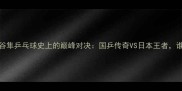 马琳VS水谷隼乒乓球史上的巅峰对决国乒传奇VS日本王者谁更胜一筹