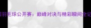 中国羽毛球公开赛巅峰对决与精彩瞬间全记录