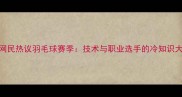 日本网民热议羽毛球赛季技术与职业选手的冷知识大公开