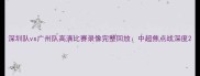 深圳队vs广州队高清比赛录像完整回放中超焦点战深度