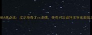 赛季NBA焦点战皮尔斯奇才vs老鹰传奇对决谁将主宰东部战场