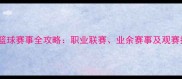 上海篮球赛事全攻略职业联赛业余赛事及观赛指南