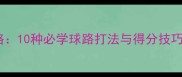 羽毛球战术全攻略10种必学球路打法与得分技巧附实战案例