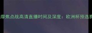 曼联vs基辅迪纳摩焦点战高清直播时间及深度欧洲杯预选赛关键战役前瞻