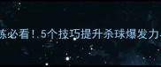 羽毛球单人训练必看5个技巧提升杀球爆发力与步法稳定性