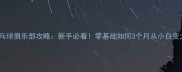 汕头乒乓球俱乐部攻略新手必看零基础如何3个月从小白变大神