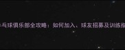 拼乒乓球俱乐部全攻略如何加入球友招募及训练指南