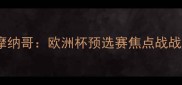 阿尔克马尔vs摩纳哥欧洲杯预选赛焦点战战术与胜负预测