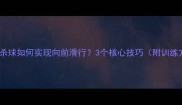 羽毛球杀球如何实现向前滑行3个核心技巧附训练方法