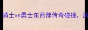 赛季NBA季后赛巅峰对决骑士vs勇士东西部传奇碰撞历史性战役前瞻与战术深度