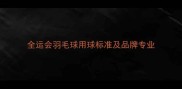 全运会羽毛球用球标准及品牌专业