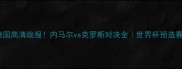 巴西vs德国高清战报内马尔vs克罗斯对决全世界杯预选赛必看攻略