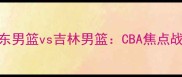 广东男篮vs吉林男篮CBA焦点战全