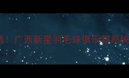 南宁青秀区羽毛球培训首选广西新星羽毛球俱乐部系统课程助力青少年成长指南