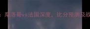 世界杯18决赛摩洛哥vs法国深度比分预测及战术布局全复盘