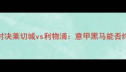 意甲VS英超巅峰对决莱切城vs利物浦意甲黑马能否终结英超霸权