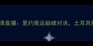 女排巴西vs土耳其高清直播里约奥运巅峰对决土耳其能否终结巴西统治