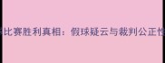 羽毛球比赛胜利真相假球疑云与裁判公正性评估