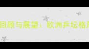 欧洲乒乓球锦标赛赛况回顾与展望欧洲乒坛格局重塑与技术创新观察