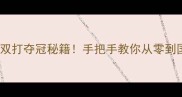 中国羽毛球双打夺冠秘籍手把手教你从零到国手进阶攻略