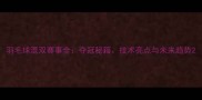 羽毛球混双赛事全夺冠秘籍技术亮点与未来趋势