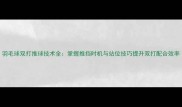 羽毛球双打推球技术全掌握推挡时机与站位技巧提升双打配合效率