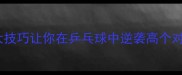 矮个必看3大技巧让你在乒乓球中逆袭高个对手附训练计划