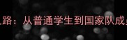 福建刘琳的逆袭之路从普通学生到国家队成员的365天训练日志