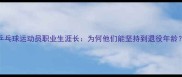 乒乓球运动员职业生涯长为何他们能坚持到退役年龄
