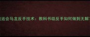 奥运会马龙反手技术教科书级反手如何做到无解