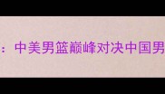 里约奥运会男篮14决赛中美男篮巅峰对决中国男篮力克美国队创造历史