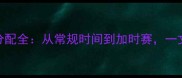 NBA比赛规则与时间分配全从常规时间到加时赛一文了解赛事时间安排
