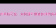 羽毛球扣杀技巧全如何提升爆音扣球的实战效果