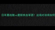 德甲劲旅VS英超豪门日耳曼战舰vs曼联铁血军团这场对决将如何改写欧洲足坛格局