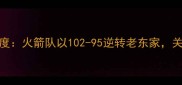 825火箭比赛深度火箭队以102-95逆转老东家关键数据与战术