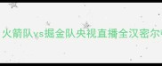 NBA常规赛焦点战火箭队vs掘金队央视直播全汉密尔顿VS穆雷双核对决
